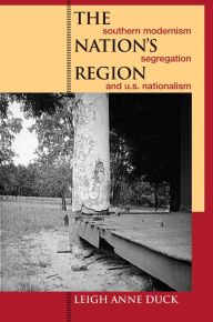 Title: The Nation's Region: Southern Modernism, Segregation, and U.S. Nationalism, Author: Leigh Anne Duck