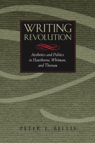 Writing Revolution: Aesthetics and Politics Hawthorne, Whitman, Thoreau