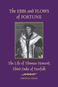 Title: The Ebbs and Flows of Fortune: The Life of Thomas Howard, Third Duke of Norfolk, Author: David M. Head