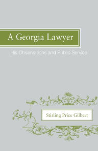 Title: A Georgia Lawyer: His Observations and Public Service, Author: Stirling Price Gilbert