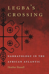 Title: Legba's Crossing: Narratology in the African Atlantic, Author: Heather Russell