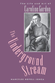 Title: The Underground Stream: The Life and Art of Caroline Gordon, Author: Nancylee Novell Jonza