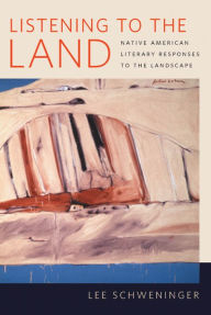 Title: Listening to the Land: Native American Literary Responses to the Landscape, Author: Lee Schweninger