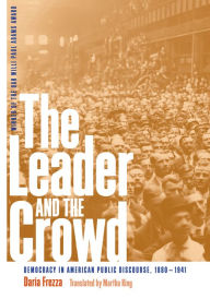 Title: The Leader and the Crowd: Democracy in American Public Discourse, 1880-1941, Author: Daria Frezza