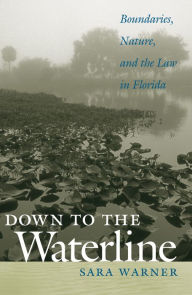 Title: Down to the Waterline: Boundaries, Nature, and the Law in Florida, Author: Sara Warner