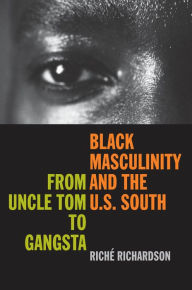 Title: Black Masculinity and the U.S. South: From Uncle Tom to Gangsta, Author: Riché Richardson