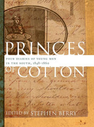 Title: Princes of Cotton: Four Diaries of Young Men in the South, 1848-1860, Author: Stephen Berry