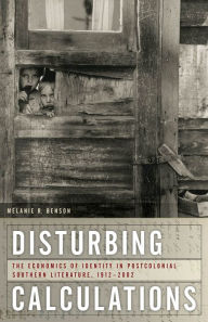 Title: Disturbing Calculations: The Economics of Identity in Postcolonial Southern Literature, 1912-2002, Author: Melanie Benson Taylor