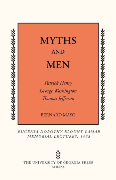 Myths and Men: Patrick Henry, George Washington, Thomas Jefferson