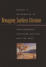 Title: Remapping Southern Literature: Contemporary Southern Writers and the West, Author: Robert H. Brinkmeyer Jr.