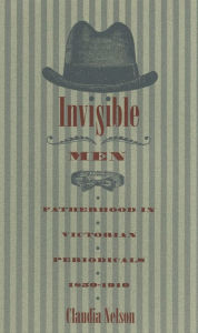 Title: Invisible Men: Fatherhood in Victorian Periodicals, 1850-1910, Author: Claudia Nelson