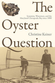 Title: The Oyster Question: Scientists, Watermen, and the Maryland Chesapeake Bay since 1880, Author: Paul Sutter