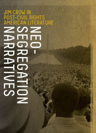 Title: Neo-Segregation Narratives: Jim Crow in Post-Civil Rights American Literature, Author: Brian Norman