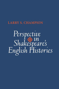 Title: Perspective in Shakespeare's English Histories, Author: Larry S. Champion