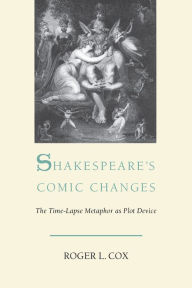 Title: Shakespeare's Comic Changes: The Time-Lapse Metaphor As Plot Device, Author: Roger L. Cox