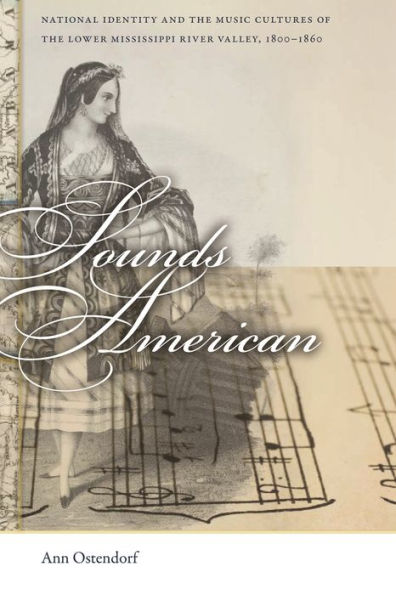 Sounds American: National Identity and the Music Cultures of Lower Mississippi River Valley, 1800-1860