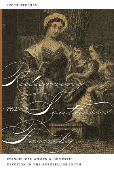 Redeeming the Southern Family: Evangelical Women and Domestic Devotion Antebellum South