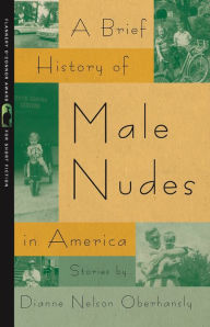 Title: A Brief History of Male Nudes in America, Author: Dianne Nelson Oberhansly