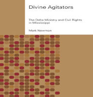 Title: Divine Agitators: The Delta Ministry and Civil Rights in Mississippi, Author: Mark Newman