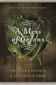 Title: A Mess of Greens: Southern Gender and Southern Food, Author: Elizabeth S. D. Engelhardt