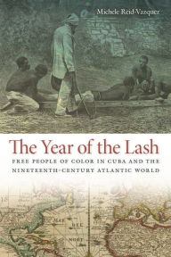 Title: The Year of the Lash: Free People of Color in Cuba and the Nineteenth-Century Atlantic World, Author: Michele Reid-Vazquez