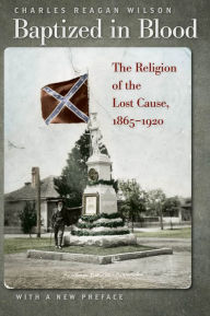 Title: Baptized in Blood: The Religion of the Lost Cause, 1865-1920, Author: Charles Reagan Wilson