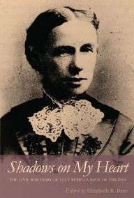 Title: Shadows on My Heart: The Civil War Diary of Lucy Rebecca Buck of Virginia, Author: Lucy Rebecca Buck