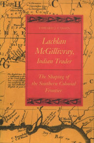 Title: Lachlan McGillivray, Indian Trader: The Shaping of the Southern Colonial Frontier, Author: Edward J. Cashin