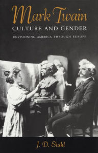 Title: Mark Twain, Culture and Gender: Envisioning America through Europe, Author: J. D. Stahl