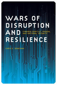 Title: Wars of Disruption and Resilience: Cybered Conflict, Power, and National Security, Author: Chris C. Demchak