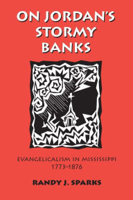 Title: On Jordan's Stormy Banks: Evangelicalism in Mississippi, 1773-1876, Author: Randy J. Sparks