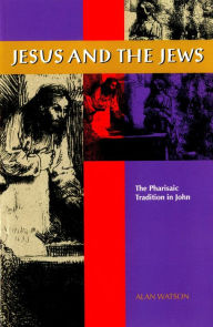 Title: Jesus and the Jews: The Pharisaic Tradition in John, Author: Alan Watson