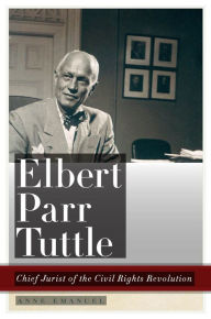 Title: Elbert Parr Tuttle: Chief Jurist of the Civil Rights Revolution, Author: Anne Emanuel