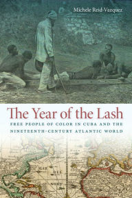 Title: The Year of the Lash: Free People of Color in Cuba and the Nineteenth-Century Atlantic World, Author: Michele Reid-Vazquez