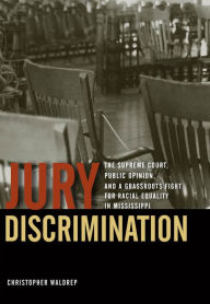 Title: Jury Discrimination: The Supreme Court, Public Opinion, and a Grassroots Fight for Racial Equality in Mississippi, Author: Christopher Waldrep