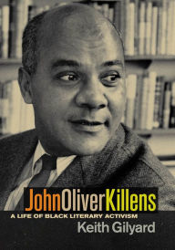 Title: John Oliver Killens: A Life of Black Literary Activism, Author: Keith Gilyard