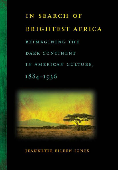 In Search of Brightest Africa: Reimagining the Dark Continent in American Culture, 1884-1936