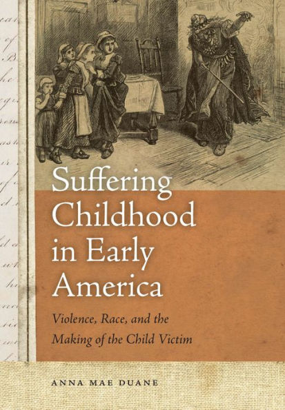 Suffering Childhood in Early America: Violence, Race, and the Making of the Child Victim