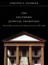 Title: The Southern Judicial Tradition: State Judges and Sectional Distinctiveness, 1790-1890, Author: Timothy S. Huebner