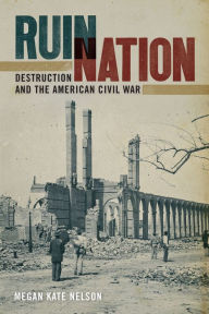 Title: Ruin Nation: Destruction and the American Civil War, Author: Megan Nelson