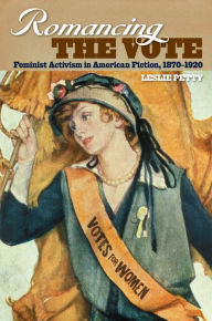 Title: Romancing the Vote: Feminist Activism in American Fiction, 1870-1920, Author: Leslie Petty