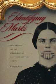 Title: Identifying Marks: Race, Gender, and the Marked Body in Nineteenth-Century America, Author: Jennifer Putzi