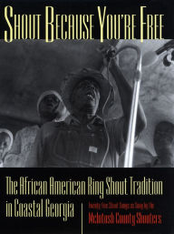 Title: Shout Because You're Free: The African American Ring Shout Tradition in Coastal Georgia, Author: Art Rosenbaum