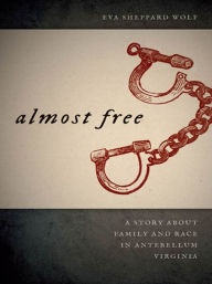 Title: Almost Free: A Story about Family and Race in Antebellum Virginia, Author: Eva Sheppard Wolf