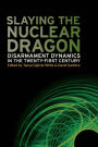 Slaying the Nuclear Dragon: Disarmament Dynamics in the Twenty-First Century