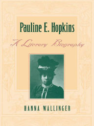 Title: Pauline E. Hopkins: A Literary Biography, Author: Hanna Wallinger