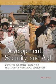 Title: Development, Security, and Aid: Geopolitics and Geoeconomics at the U.S. Agency for International Development, Author: Jamey Essex