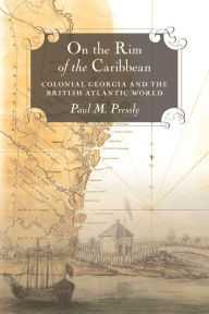 Title: On the Rim of the Caribbean: Colonial Georgia and the British Atlantic World, Author: Paul M. Pressly
