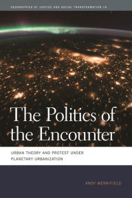 Title: The Politics of the Encounter: Urban Theory and Protest under Planetary Urbanization, Author: Andy Merrifield