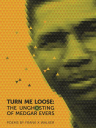 Title: Turn Me Loose: The Unghosting of Medgar Evers, Author: Frank X Walker